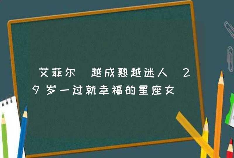 艾菲尔 越成熟越迷人 29岁一过就幸福的星座女